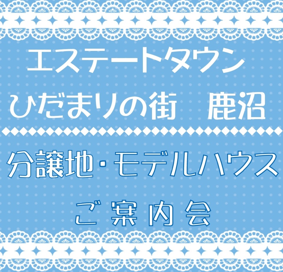 『 ひだまりの街　鹿沼 』モデルハウス・分譲地ご案内会開催！